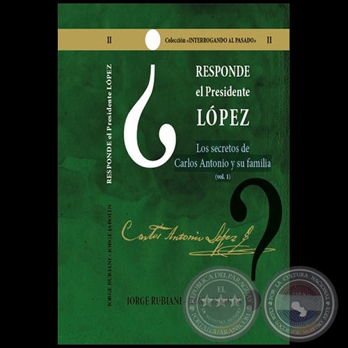 RESPONDE EL PRESIDENTE LÓPEZ - Los secretos de Carlos Antonio López y su familia - Volumen I - Autores: JORGE RUBIANI - JORGE JAROLÍN - Año 2021